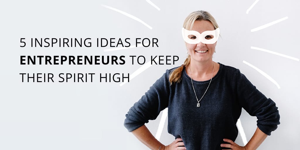5 inspiring ideas for entrepreneurs to keep their spirit high